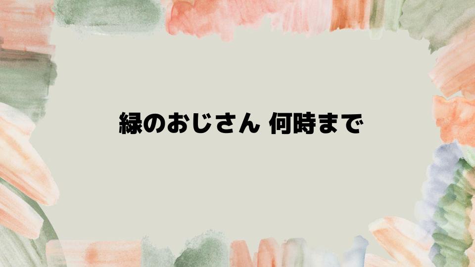 緑のおじさん何時までなら安全なのか